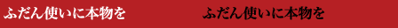 ふだん使いに本物を